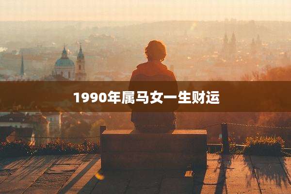 1990年属马女一生财运
