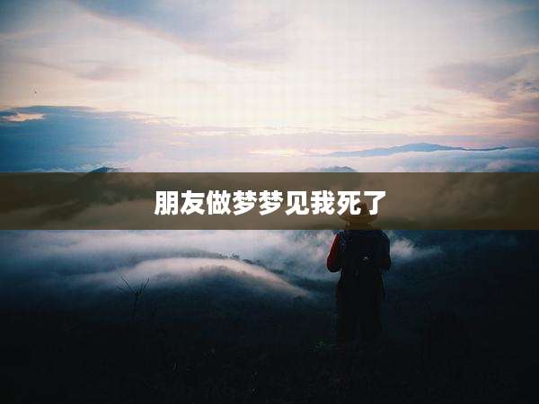 朋友做梦梦见我死了