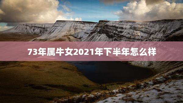 73年属牛女2021年下半年怎么样