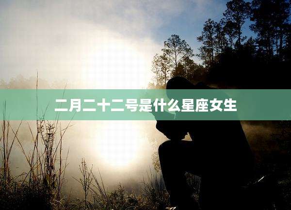 二月二十二号是什么星座女生