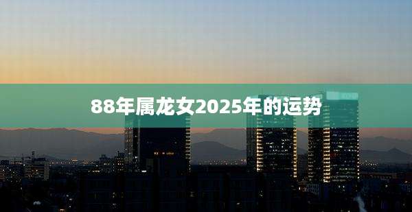 88年属龙女2025年的运势