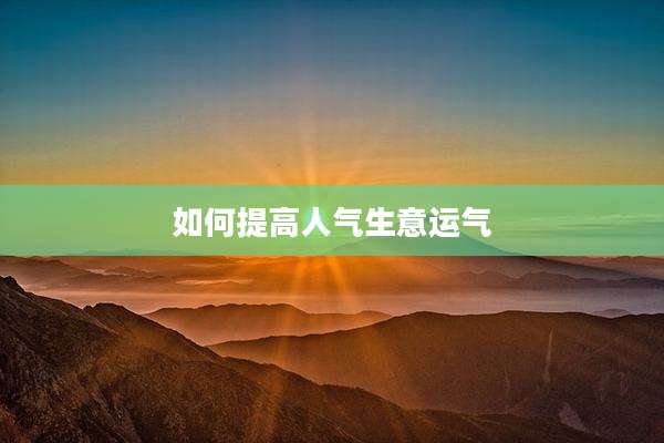 如何提高人气生意运气