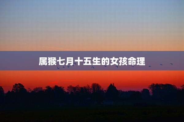 属猴七月十五生的女孩命理