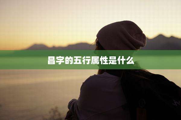 昌字的五行属性是什么