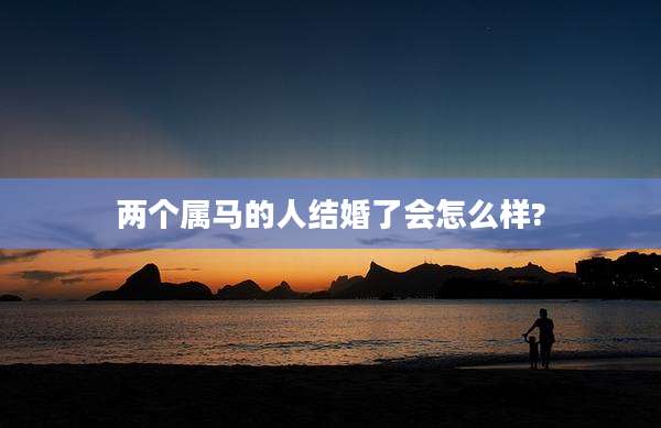 两个属马的人结婚了会怎么样?