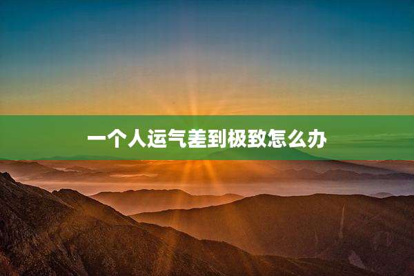 一个人运气差到极致怎么办