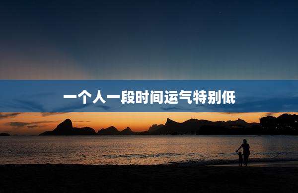 一个人一段时间运气特别低