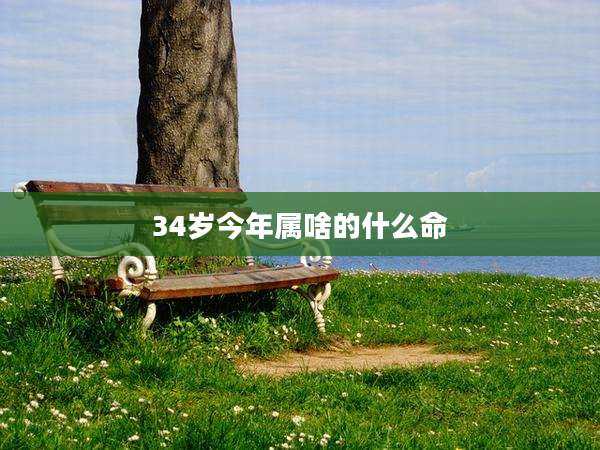34岁今年属啥的什么命