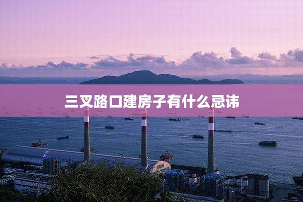 三叉路口建房子有什么忌讳