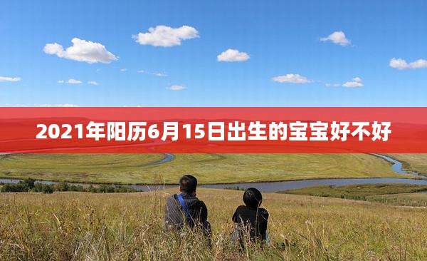 2021年阳历6月15日出生的宝宝好不好