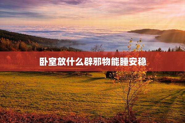 卧室放什么辟邪物能睡安稳