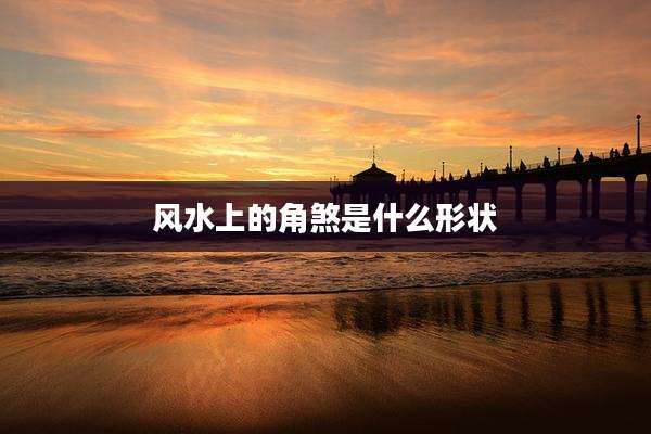 风水上的角煞是什么形状
