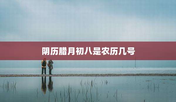 阴历腊月初八是农历几号