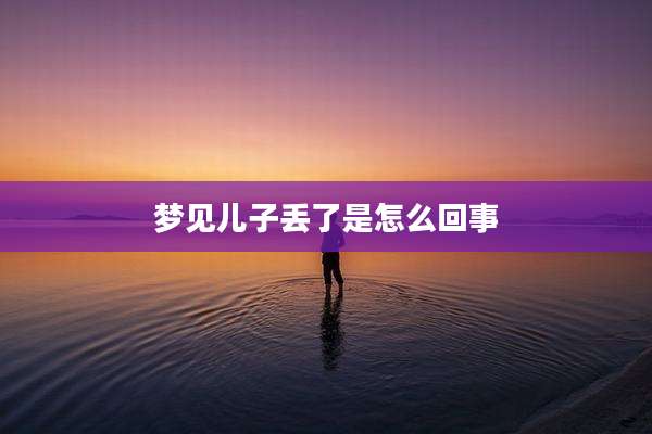 梦见儿子丢了是怎么回事