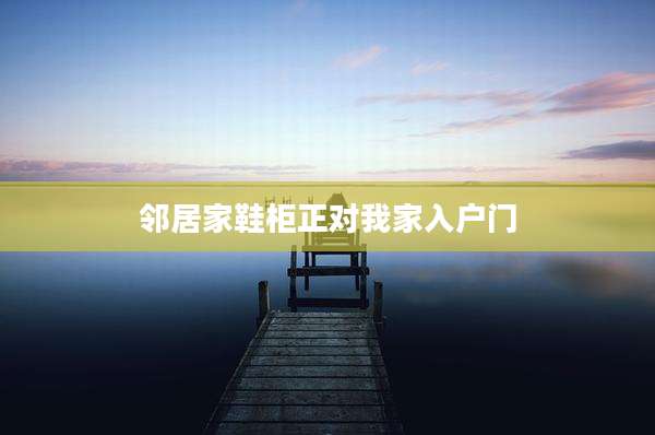 邻居家鞋柜正对我家入户门