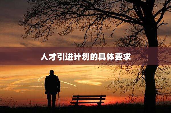 人才引进计划的具体要求