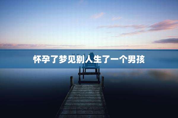 怀孕了梦见别人生了一个男孩