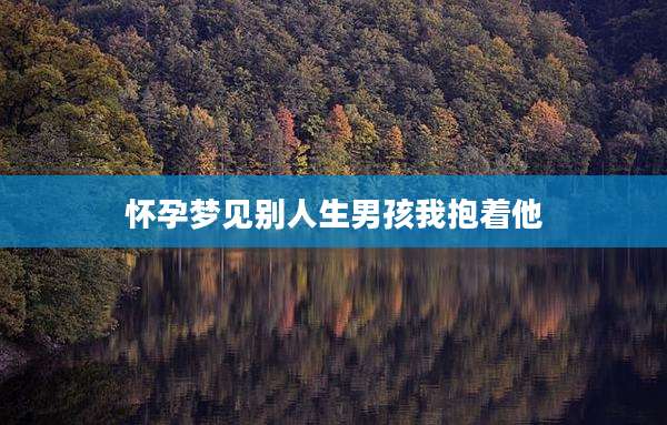 怀孕梦见别人生男孩我抱着他