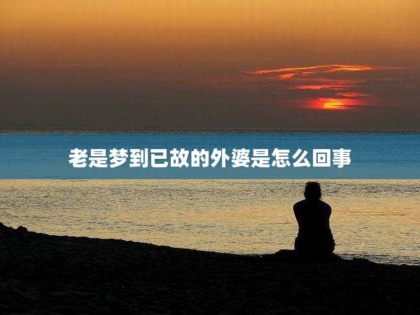 老是梦到已故的外婆是怎么回事