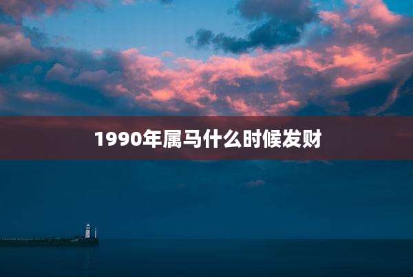 1990年属马什么时候发财