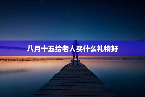 八月十五给老人买什么礼物好