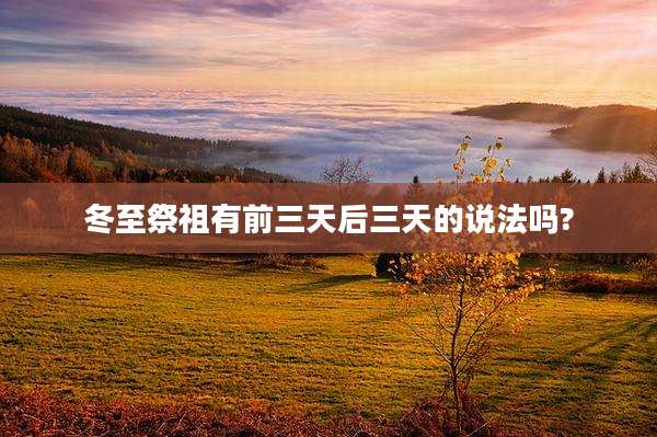 冬至祭祖有前三天后三天的说法吗?