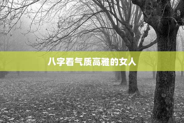 八字看气质高雅的女人