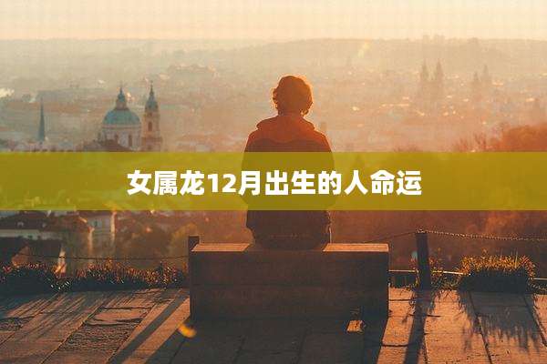 女属龙12月出生的人命运