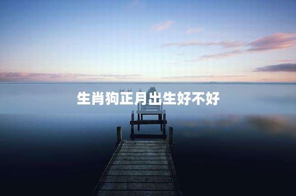 生肖狗正月出生好不好