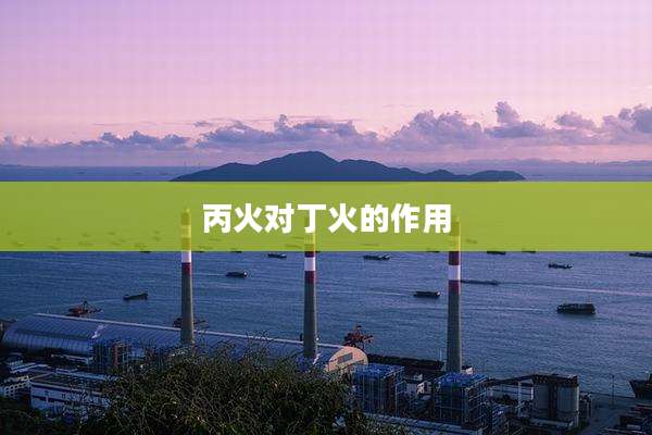 丙火对丁火的作用