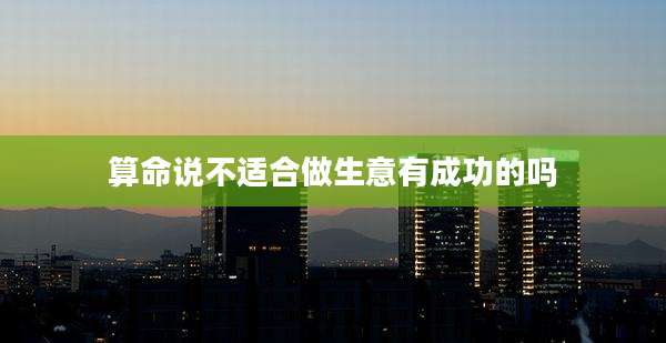 算命说不适合做生意有成功的吗