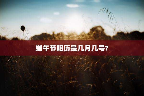 端午节阳历是几月几号?