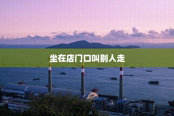 坐在店门口叫别人走