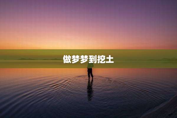 做梦梦到挖土
