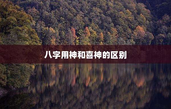八字用神和喜神的区别