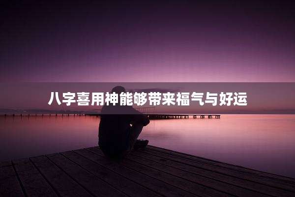 八字喜用神能够带来福气与好运