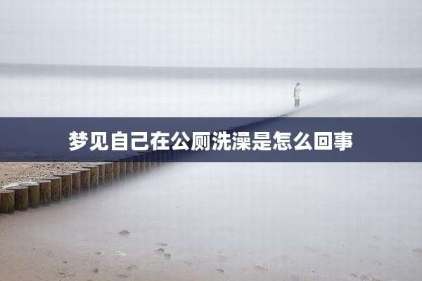 梦见自己在公厕洗澡是怎么回事