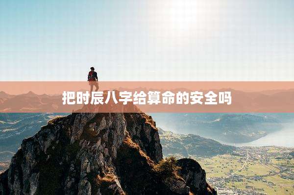 把时辰八字给算命的安全吗