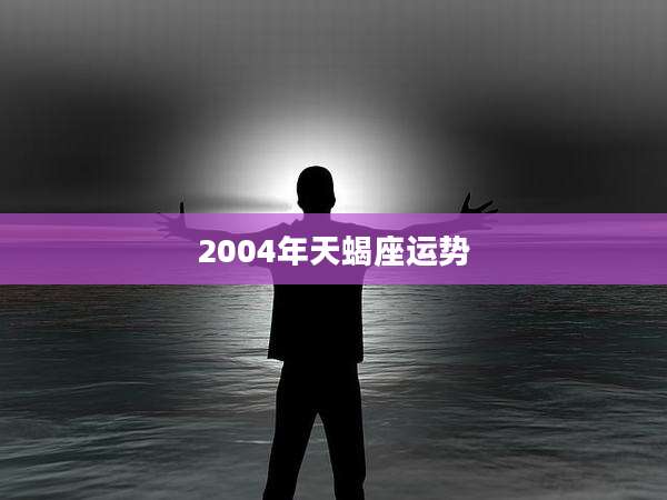 2004年天蝎座运势