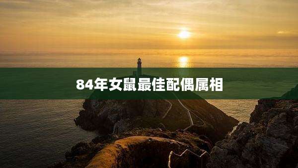 84年女鼠最佳配偶属相