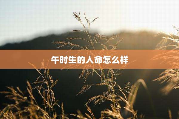午时生的人命怎么样