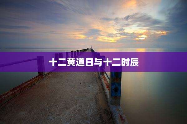 十二黄道日与十二时辰