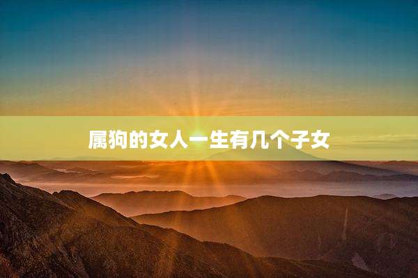 属狗的女人一生有几个子女