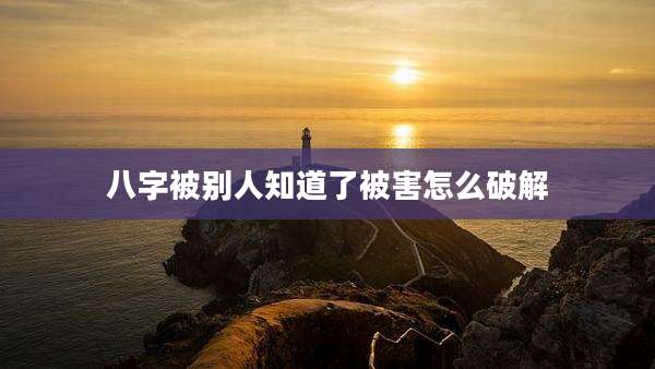 八字被别人知道了被害怎么破解
