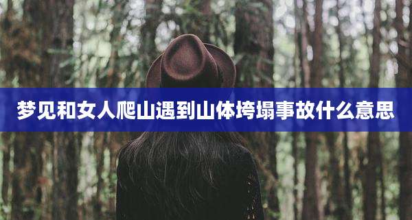 梦见和女人爬山遇到山体垮塌事故什么意思