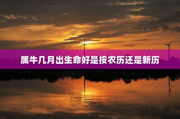 属牛几月出生命好是按农历还是新历