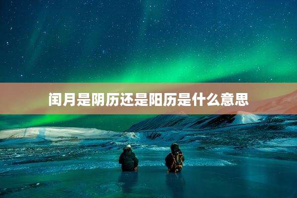 闰月是阴历还是阳历是什么意思