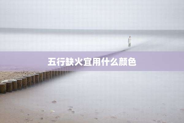 五行缺火宜用什么颜色