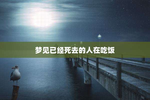 梦见已经死去的人在吃饭