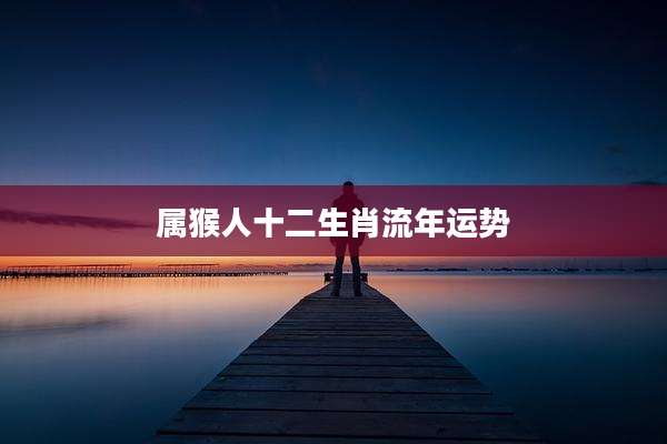 属猴人十二生肖流年运势